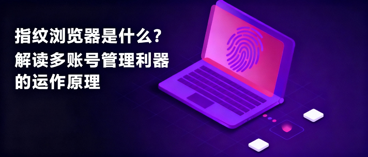 指纹浏览器多账号管理示意